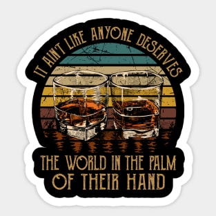 It Ain't Like Anyone Deserves The World In The Palm Of Their Hand Glasses Whiskey Sticker